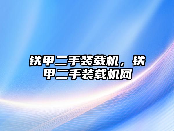 鐵甲二手裝載機(jī)，鐵甲二手裝載機(jī)網(wǎng)