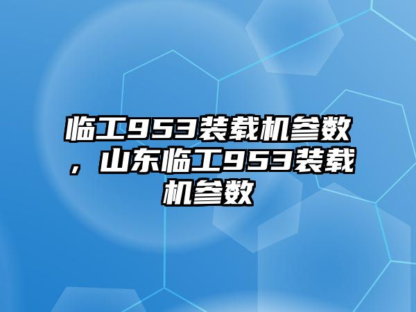 臨工953裝載機(jī)參數(shù)，山東臨工953裝載機(jī)參數(shù)