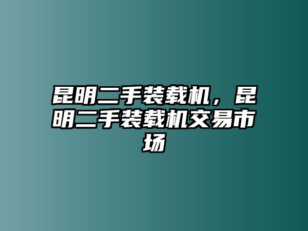 昆明二手裝載機，昆明二手裝載機交易市場