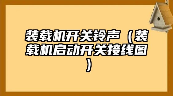 裝載機開關(guān)鈴聲（裝載機啟動開關(guān)接線圖）