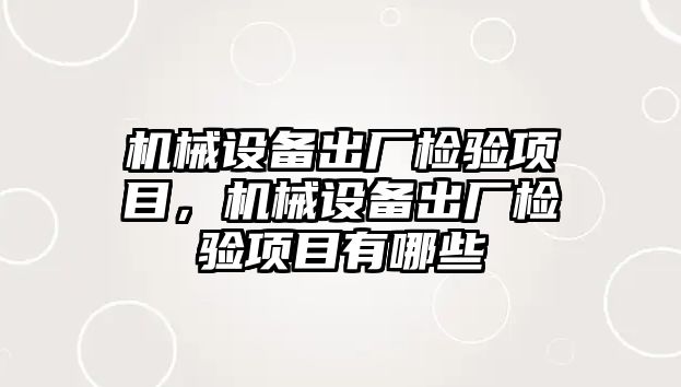 機械設(shè)備出廠檢驗項目，機械設(shè)備出廠檢驗項目有哪些