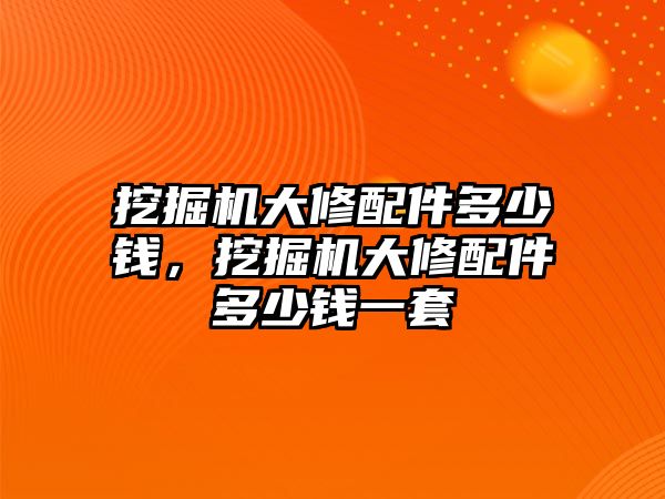 挖掘機(jī)大修配件多少錢，挖掘機(jī)大修配件多少錢一套