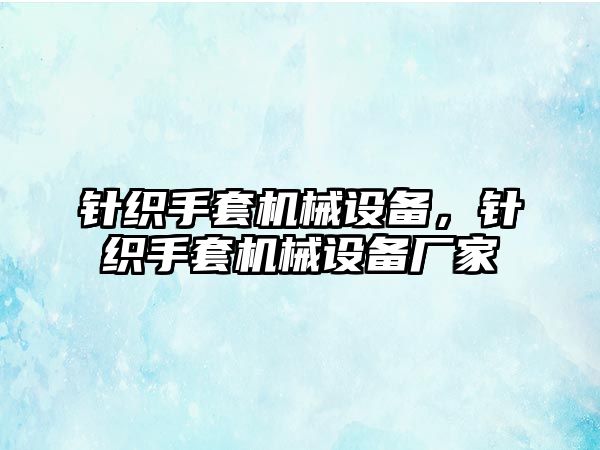 針織手套機(jī)械設(shè)備，針織手套機(jī)械設(shè)備廠家