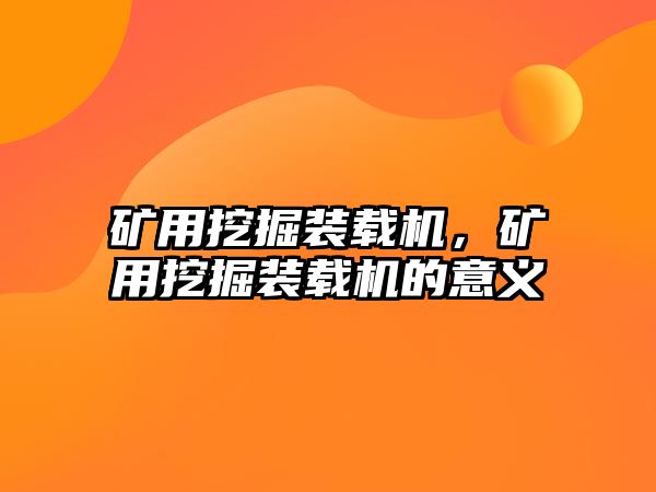 礦用挖掘裝載機，礦用挖掘裝載機的意義