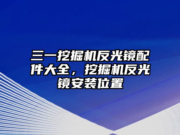 三一挖掘機(jī)反光鏡配件大全，挖掘機(jī)反光鏡安裝位置