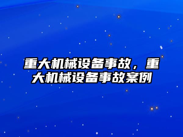 重大機械設(shè)備事故，重大機械設(shè)備事故案例