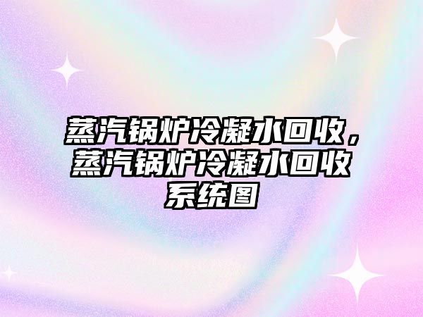 蒸汽鍋爐冷凝水回收，蒸汽鍋爐冷凝水回收系統(tǒng)圖