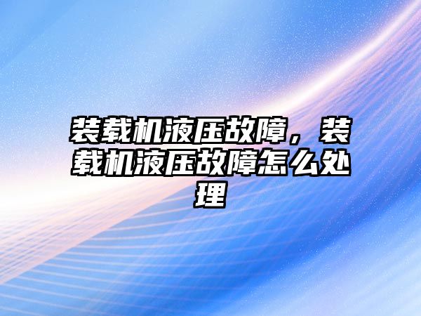 裝載機液壓故障，裝載機液壓故障怎么處理