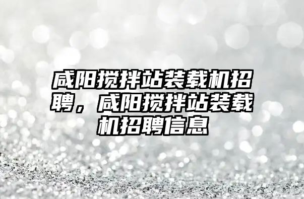 咸陽攪拌站裝載機(jī)招聘，咸陽攪拌站裝載機(jī)招聘信息