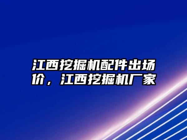 江西挖掘機配件出場價，江西挖掘機廠家