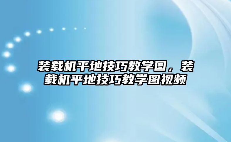 裝載機(jī)平地技巧教學(xué)圖，裝載機(jī)平地技巧教學(xué)圖視頻