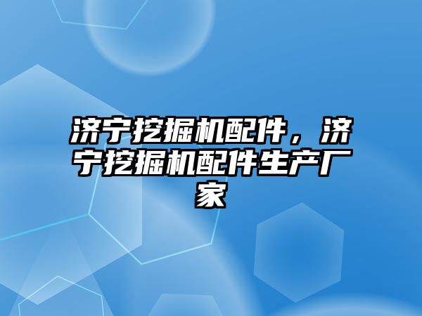 濟(jì)寧挖掘機(jī)配件，濟(jì)寧挖掘機(jī)配件生產(chǎn)廠家