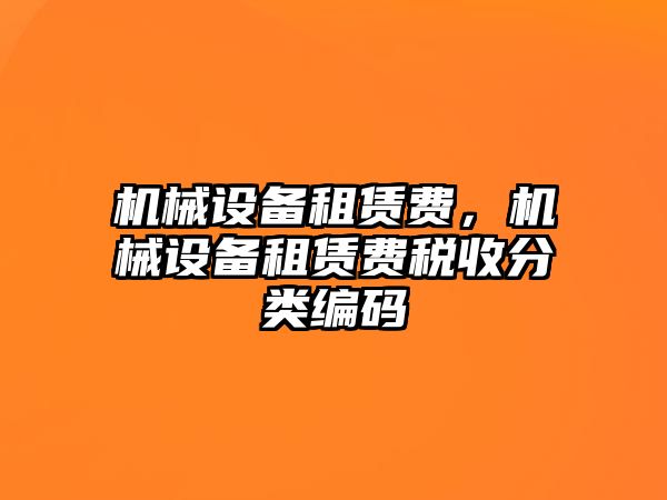 機(jī)械設(shè)備租賃費(fèi)，機(jī)械設(shè)備租賃費(fèi)稅收分類編碼