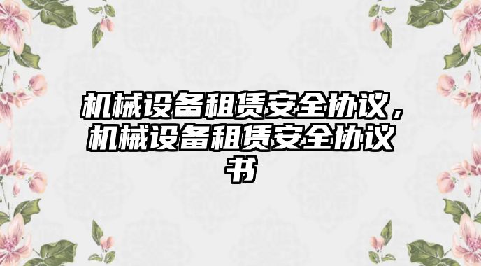 機(jī)械設(shè)備租賃安全協(xié)議，機(jī)械設(shè)備租賃安全協(xié)議書(shū)