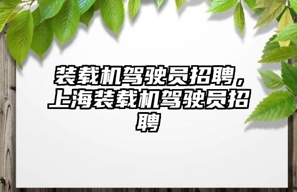 裝載機駕駛員招聘，上海裝載機駕駛員招聘