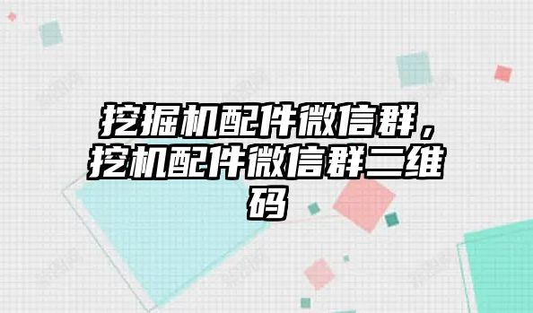 挖掘機(jī)配件微信群，挖機(jī)配件微信群二維碼