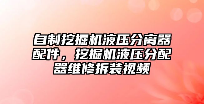 自制挖掘機液壓分離器配件，挖掘機液壓分配器維修拆裝視頻