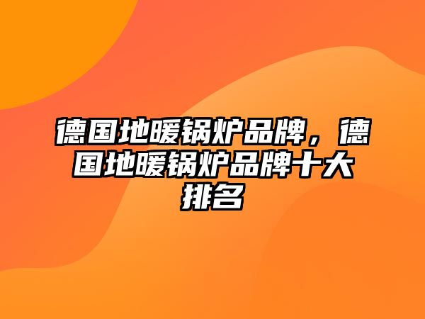 德國(guó)地暖鍋爐品牌，德國(guó)地暖鍋爐品牌十大排名