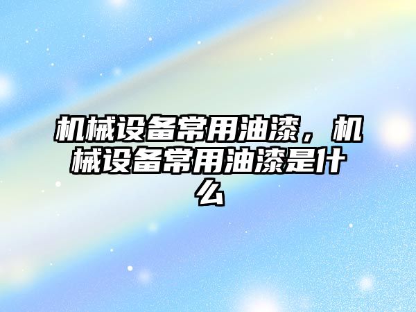 機械設備常用油漆，機械設備常用油漆是什么