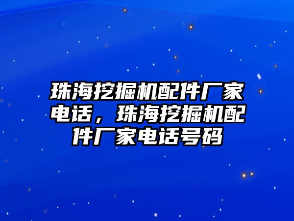 珠海挖掘機配件廠家電話，珠海挖掘機配件廠家電話號碼