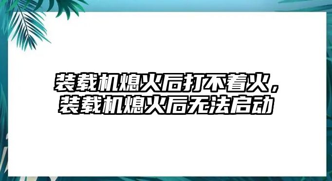 裝載機(jī)熄火后打不著火，裝載機(jī)熄火后無法啟動