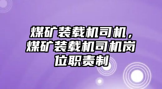 煤礦裝載機司機，煤礦裝載機司機崗位職責(zé)制