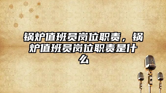 鍋爐值班員崗位職責(zé)，鍋爐值班員崗位職責(zé)是什么