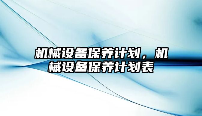 機械設(shè)備保養(yǎng)計劃，機械設(shè)備保養(yǎng)計劃表