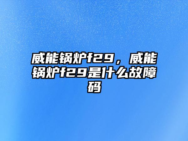 威能鍋爐f29，威能鍋爐f29是什么故障碼