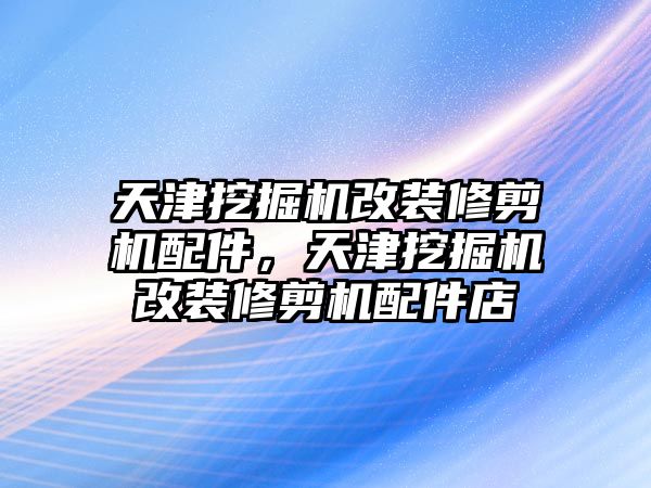 天津挖掘機改裝修剪機配件，天津挖掘機改裝修剪機配件店