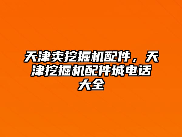 天津賣挖掘機配件，天津挖掘機配件城電話大全