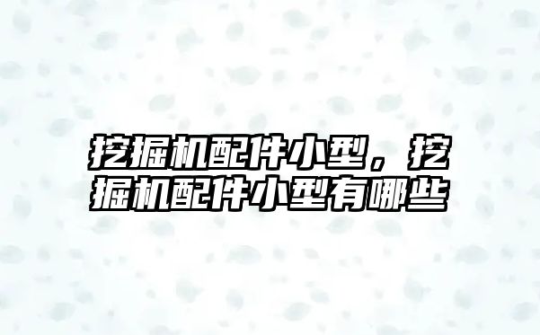 挖掘機(jī)配件小型，挖掘機(jī)配件小型有哪些