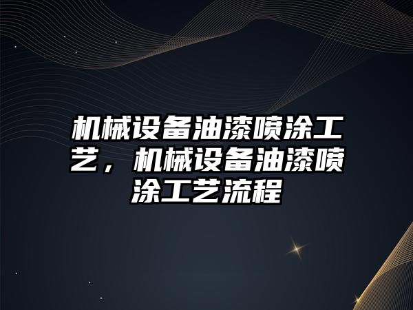 機械設備油漆噴涂工藝，機械設備油漆噴涂工藝流程