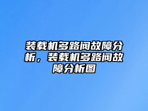 裝載機(jī)多路閥故障分析，裝載機(jī)多路閥故障分析圖