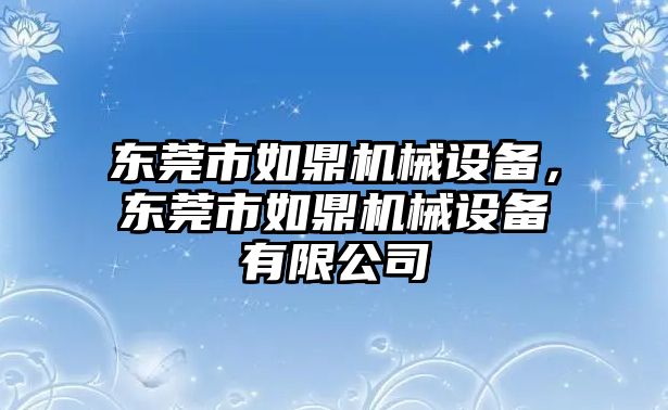 東莞市如鼎機械設備，東莞市如鼎機械設備有限公司