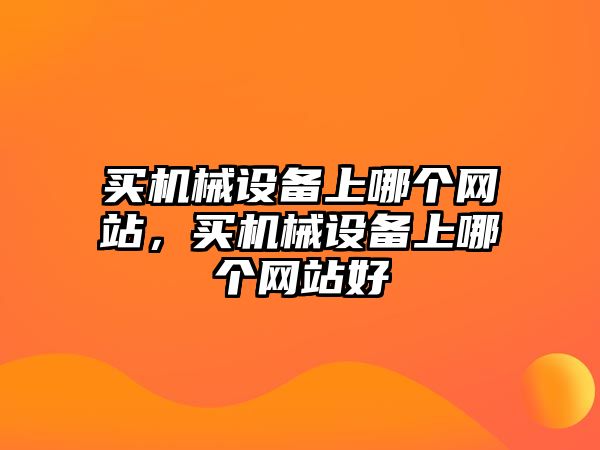 買機(jī)械設(shè)備上哪個(gè)網(wǎng)站，買機(jī)械設(shè)備上哪個(gè)網(wǎng)站好