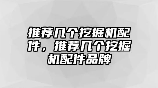 推薦幾個(gè)挖掘機(jī)配件，推薦幾個(gè)挖掘機(jī)配件品牌