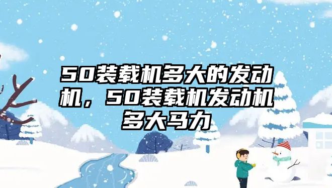 50裝載機(jī)多大的發(fā)動機(jī)，50裝載機(jī)發(fā)動機(jī)多大馬力