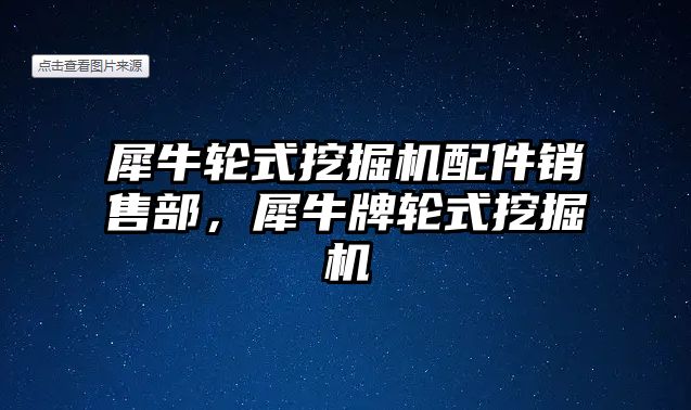 犀牛輪式挖掘機配件銷售部，犀牛牌輪式挖掘機