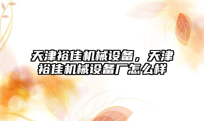 天津裕佳機械設備，天津裕佳機械設備廠怎么樣