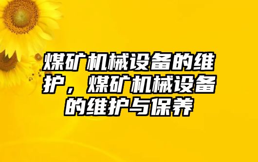 煤礦機(jī)械設(shè)備的維護(hù)，煤礦機(jī)械設(shè)備的維護(hù)與保養(yǎng)