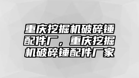 重慶挖掘機破碎錘配件廠，重慶挖掘機破碎錘配件廠家