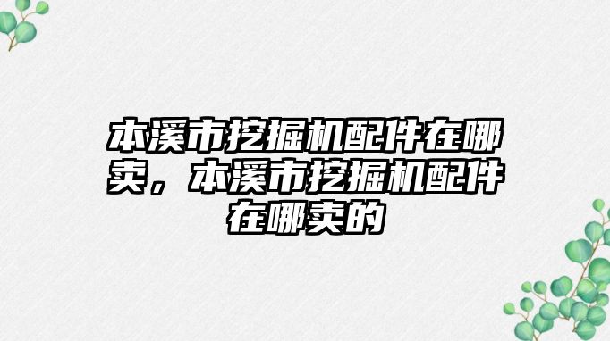 本溪市挖掘機配件在哪賣，本溪市挖掘機配件在哪賣的