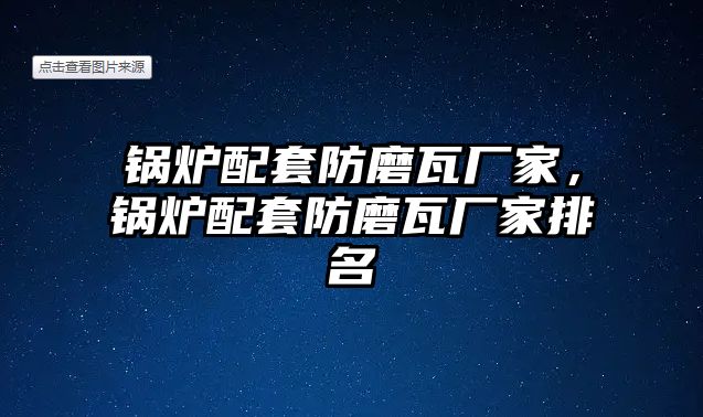 鍋爐配套防磨瓦廠家，鍋爐配套防磨瓦廠家排名