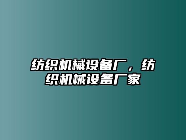 紡織機械設(shè)備廠，紡織機械設(shè)備廠家