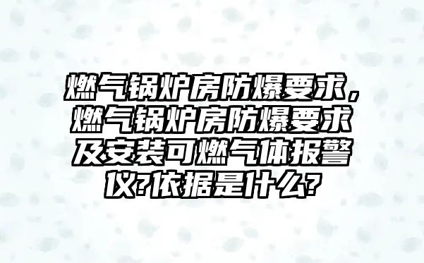 燃氣鍋爐房防爆要求，燃氣鍋爐房防爆要求及安裝可燃氣體報警儀?依據(jù)是什么?