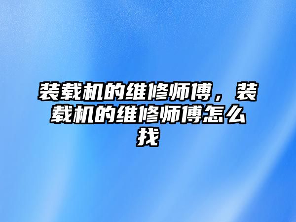 裝載機的維修師傅，裝載機的維修師傅怎么找