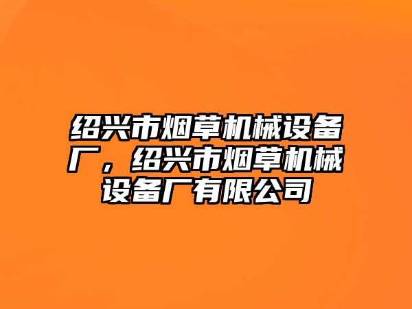 紹興市煙草機(jī)械設(shè)備廠，紹興市煙草機(jī)械設(shè)備廠有限公司