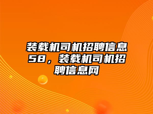 裝載機司機招聘信息58，裝載機司機招聘信息網(wǎng)