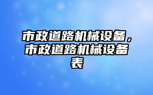 市政道路機(jī)械設(shè)備，市政道路機(jī)械設(shè)備表